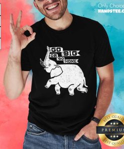 Go Big or Go Home Elephant Shirt