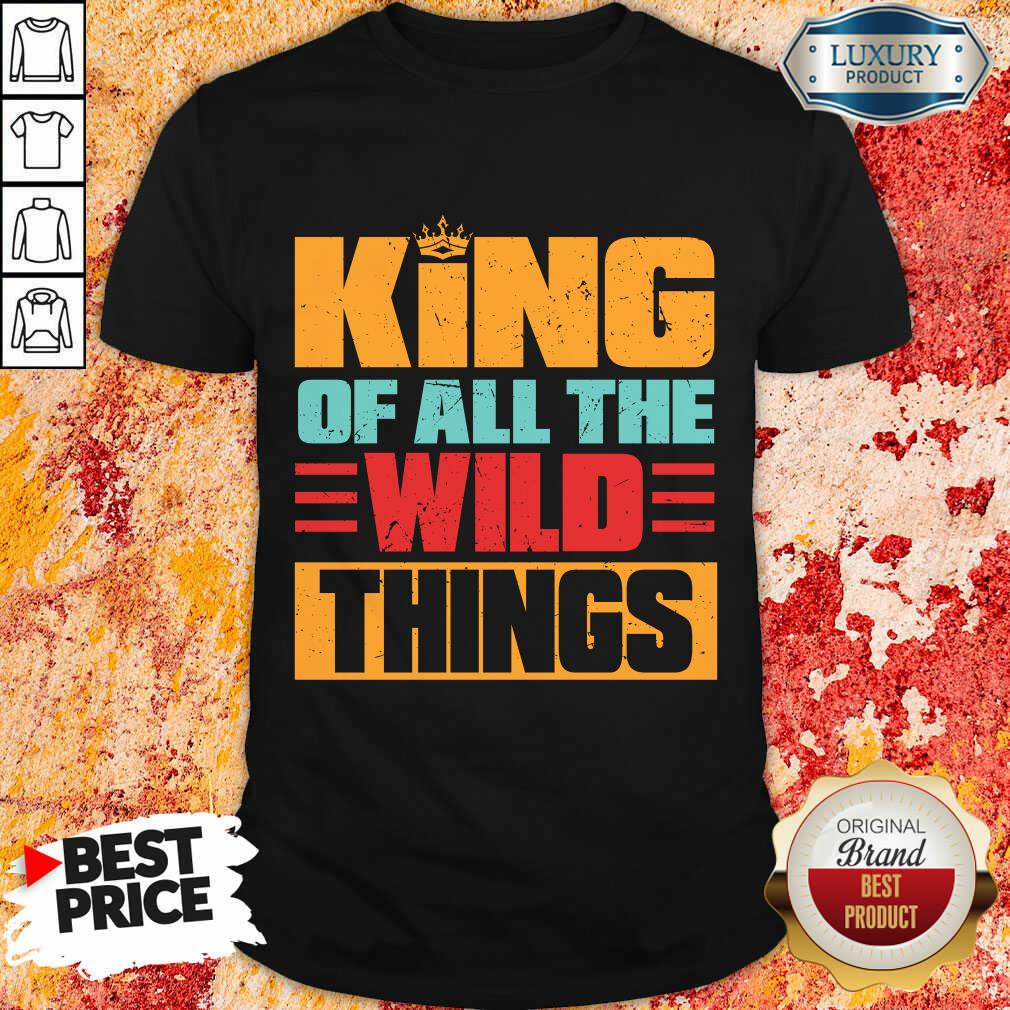 King Of All The Wild Things Shirt