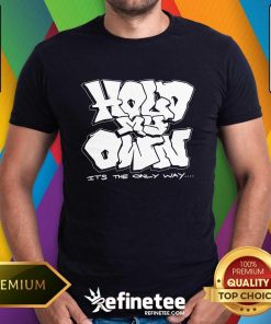 Hold My Own It's The Only Way T-shirt