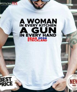 A Woman In Every Kitchen A Gun In Every Hand Sean 2024 Strickland T-shirt