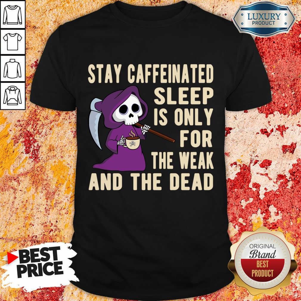Stay Caffeinated Sleep Is Only For The Weak And The Dead Shirt