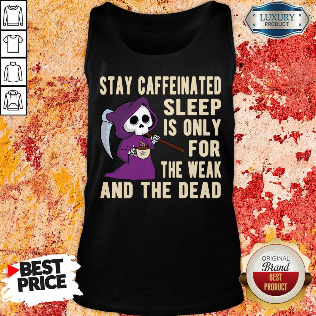 Stay Caffeinated Sleep Is Only For The Weak And The Dead Shirt