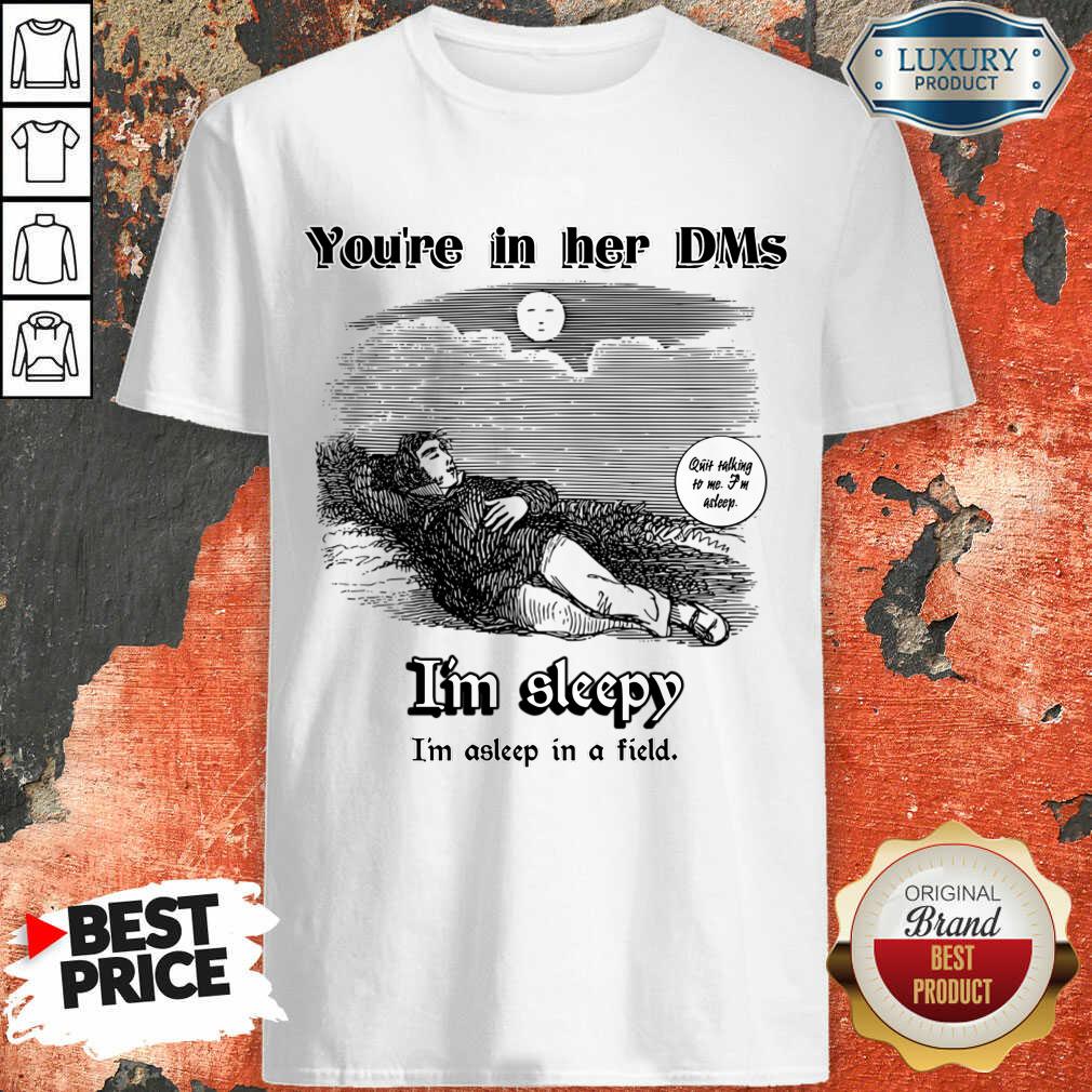 You'Re In Her Dms I'm Sleepy I'm Asleep In A Field Shirt