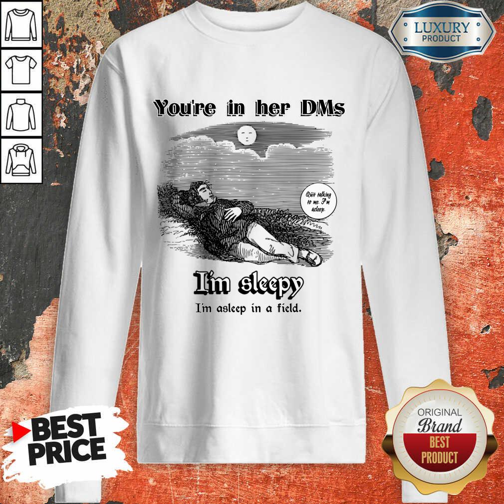 You'Re In Her Dms I'm Sleepy I'm Asleep In A Field Shirt