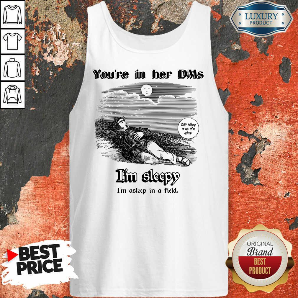 You'Re In Her Dms I'm Sleepy I'm Asleep In A Field Shirt