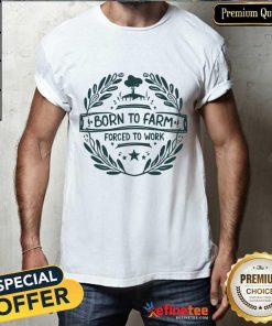 Born To Farm Forced To Work T-shirt