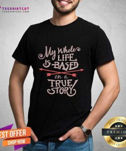 My Whole Life Is Based On A True Story T-shirt