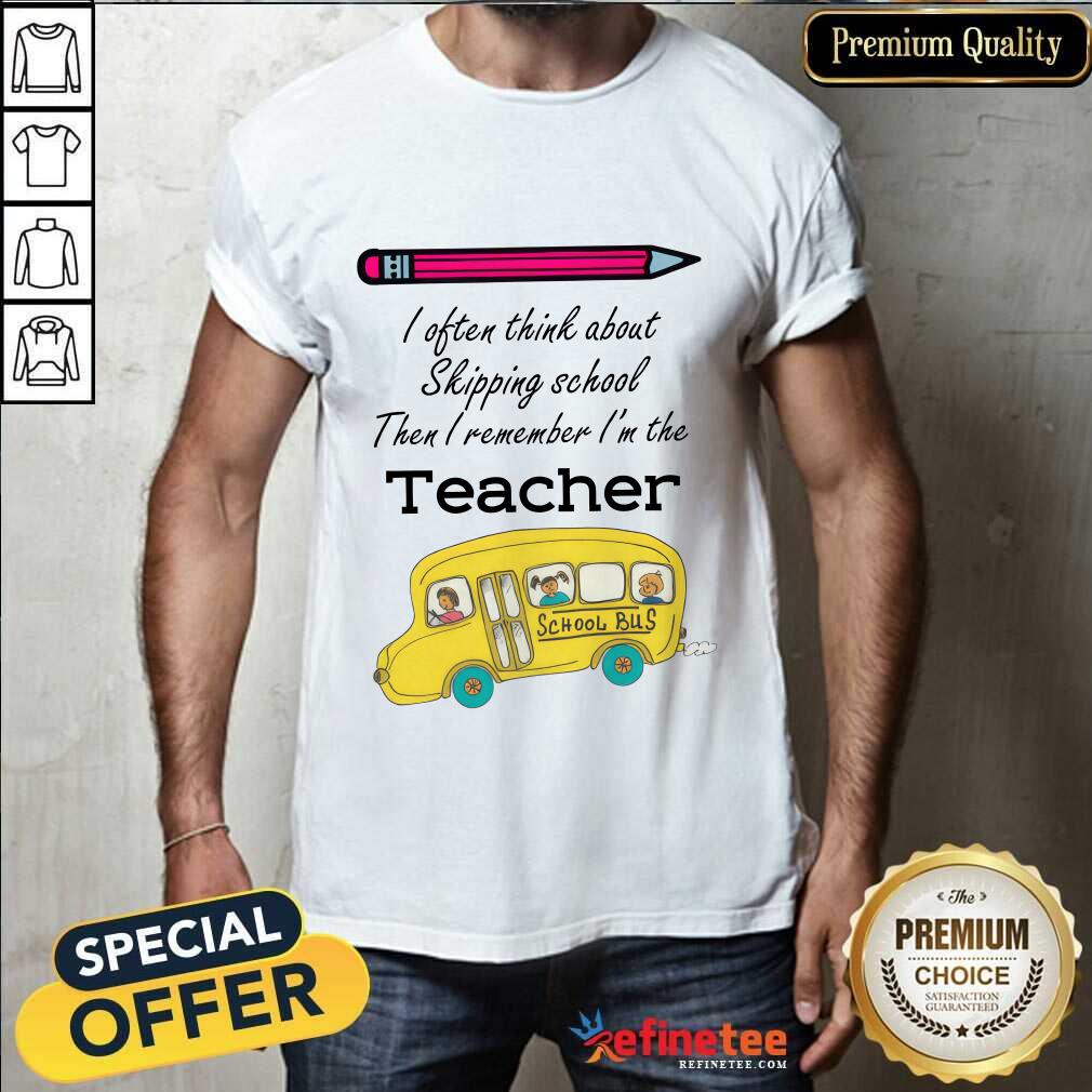 shirt I Often Think About Skipping School Then I Remember I’m The Teacher School Bus T-shirt