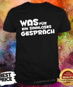 Was Für Ein Sinnloses Gespräch T-shirt