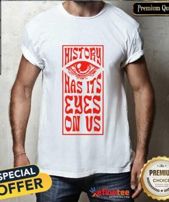 History Has Its Eyes On Us T-shirt