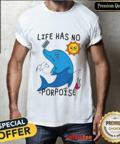 Life Has No Porpoise Dolphin T-shirt