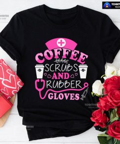 Coffee Scrubs And Rubber Gloves Nurse Stethoscope Syringe T-Shirt