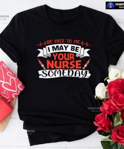 Be Nice To Me I May Be Your Nurse Someday T-Shirt