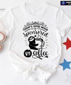Today’s Good Mood Sponsored By Coffee Sloth T-Shirt