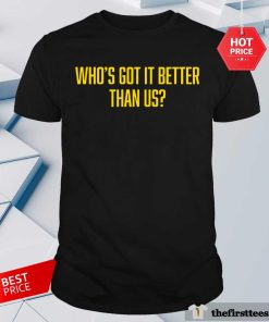 Who's Got It Better Than Us T-shirt