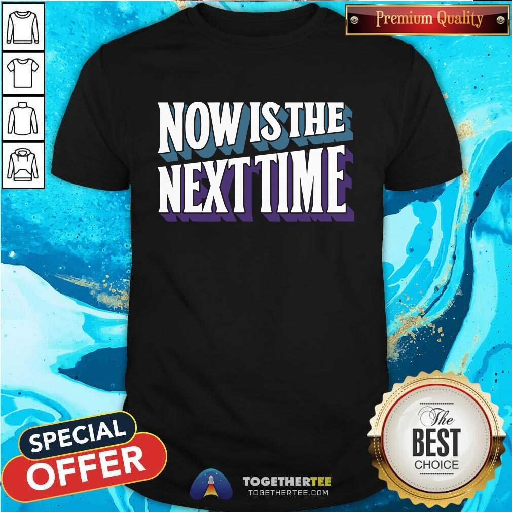 shirt SUFFS Now Is The Next Time T-shirt