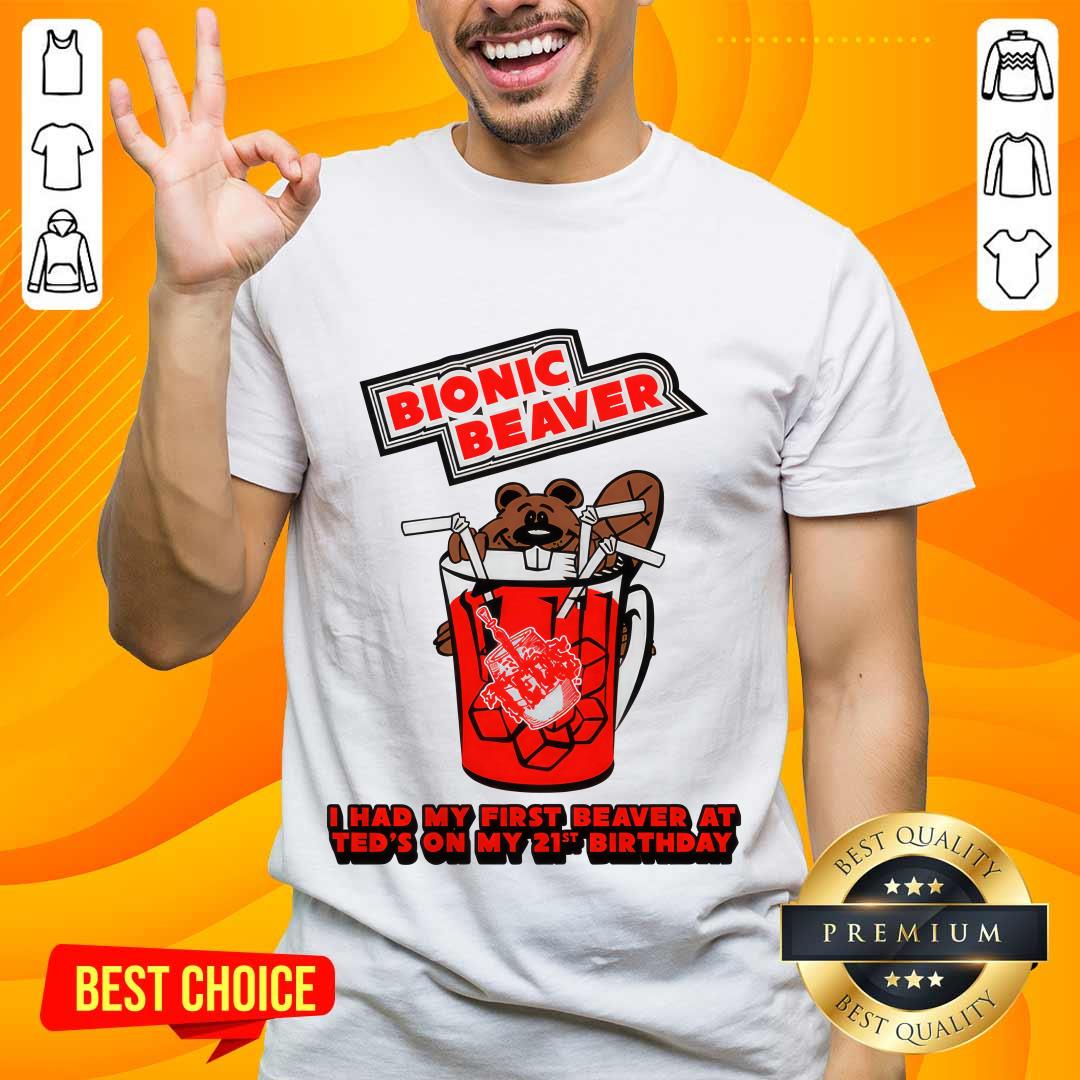 shirt Bionic Beaver I Had My First Beaver At Ted's On My 21st Birthday T-shirt