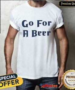 Go For A Beer T-shirt
