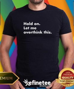 Hold On Let Me Overthink This T-Shirt