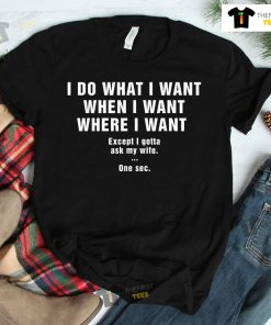 I Do What I Want When I Want Where I Want Shirt