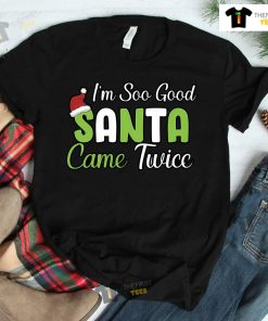 I’m So Good Santa Came Twice Christmas T-shirt