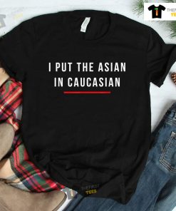 I Put The Asian In Caucasian Shirt