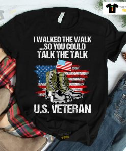 I Walked The Walk So You Could Talk The Talk U.S. Veteran Shirt
