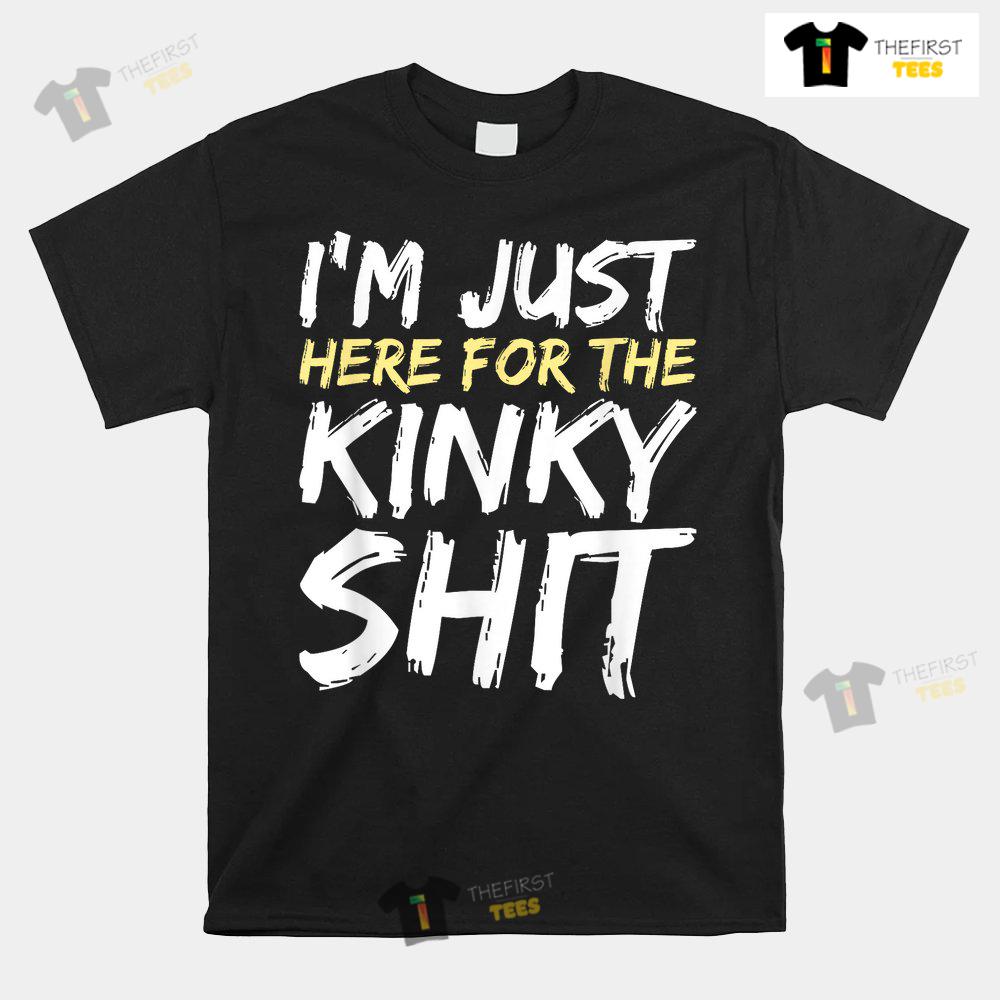 im-just-here-for-the-kinky-shit-bdsm-gang-bang-sexy-fetish-shirt-1.jpg