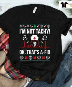 I’m Not Tachy Ok That’s A-Fib Nurse Ugly Xmas Shirt