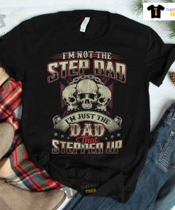 I’m Not The Step Dad I’m Just The Dad That Stepped Up Skull Shirt