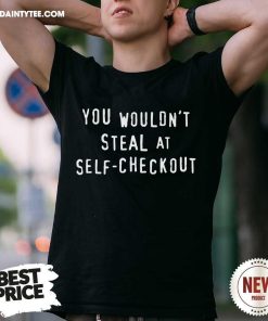 You Wouldn't Steal At Self-checkout T-shirt