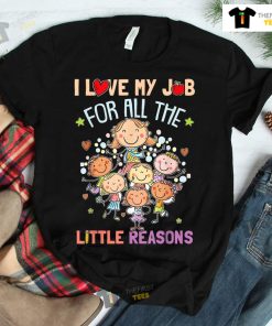 Teacher Teaching I Love My Job For All The Little Reasons Shirt