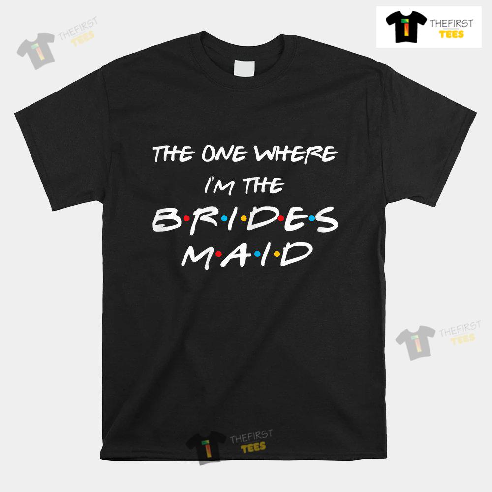 the-one-where-im-the-bridesmaid-bachelorette-bridal-party-shirt-1.jpg