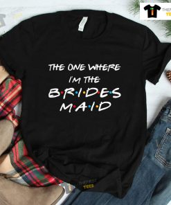 The One Where I’m The Bridesmaid Bachelorette Bridal Party Shirt