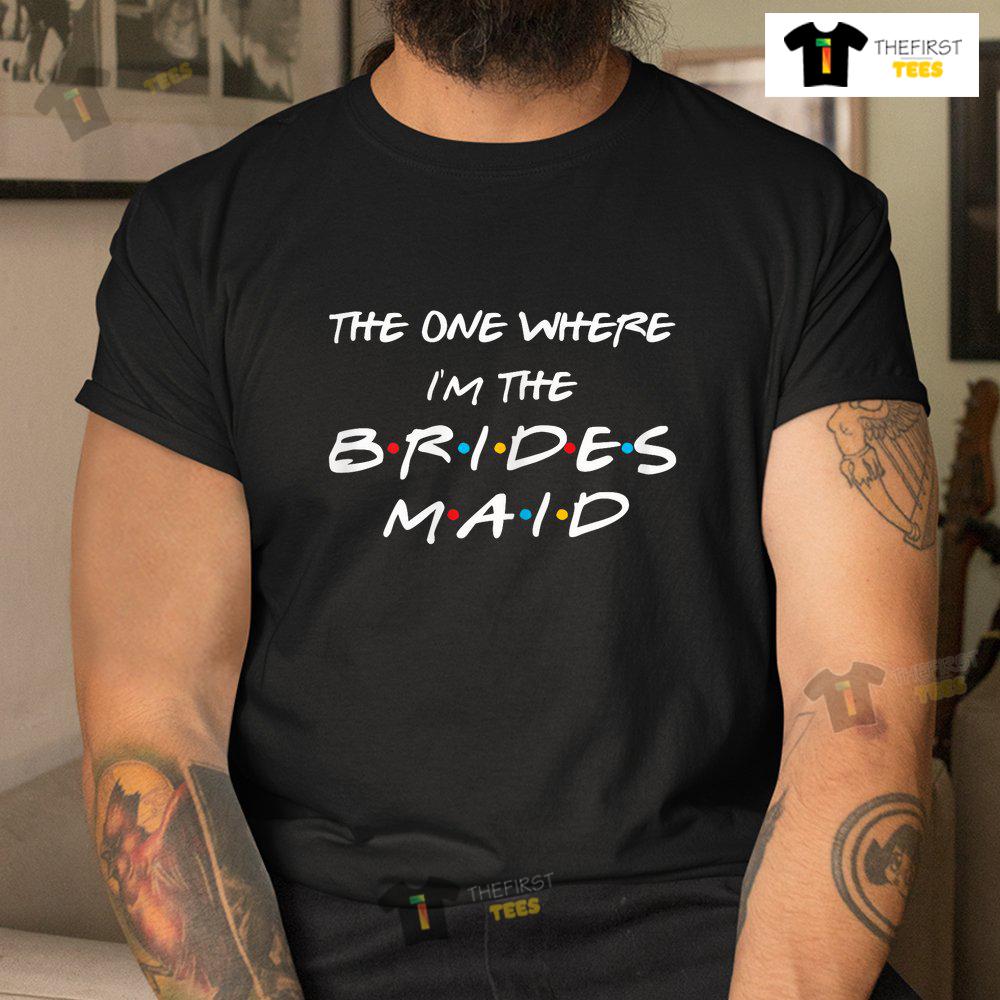 the-one-where-im-the-bridesmaid-bachelorette-bridal-party-shirt-3.jpg