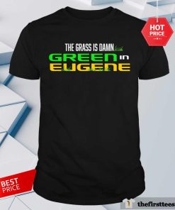 The Grass Is Damn Green In Eugene T-shirt