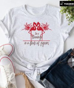 Be A Flamingo In A Flock Of Pigeons T-Shirt