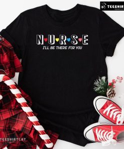 Nurse I’ll Be There For You T-Shirt
