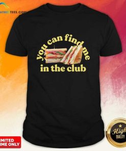 You Can Find Me In The Club Sandwich T-shirt