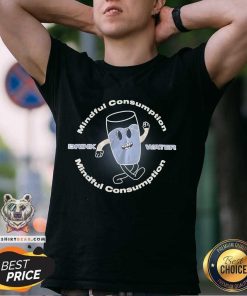 Mindful Consumption Drink Water T-shirt