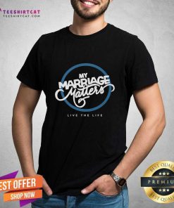 My Marriage Matters Live The Life T-shirt