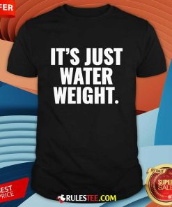 It's Just Water Weight T-shirt