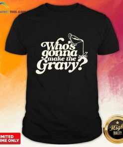 Who's Gonna Make The Gravy T-shirt