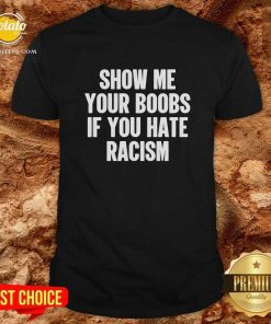 Show Me Your Boobs If You Hate Racism T-Shirt