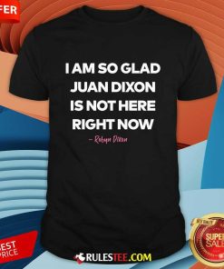 I Am So Glad Juan Dixon Is Not Here Right Noew Robyn Dixon T-shirt