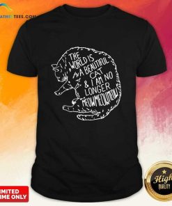 The World's A Beautiful Cat & I Am No Longer Meow Meow Meow Cat T-shirt