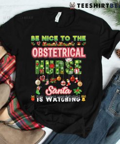 Be Nice To The Obstetrical Nurse Santa Is Watching Christmas Shirt
