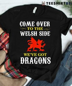 Come Over To The Welsh Side Wales Dragon Shirt