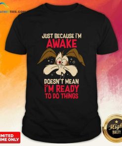 Wile E Coyote Just Because I'm Awake Doesn't Mean I'm Ready To Do Things T-shirt