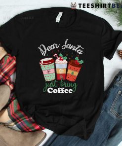 Dear Santa Just Bring Coffee Christmas Cheer Shirt